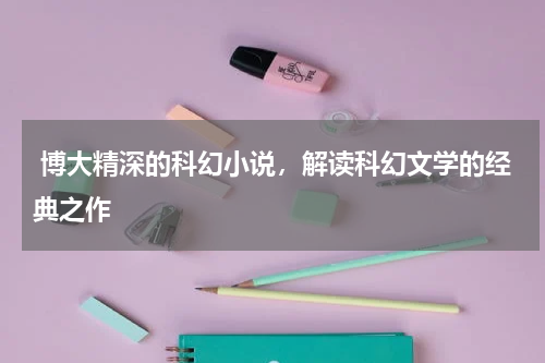 博大精深的科幻小说，解读科幻文学的经典之作