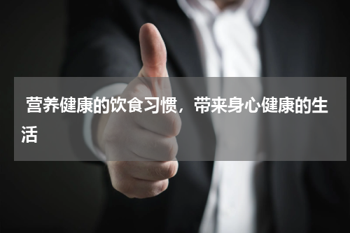  营养健康的饮食习惯，带来身心健康的生活