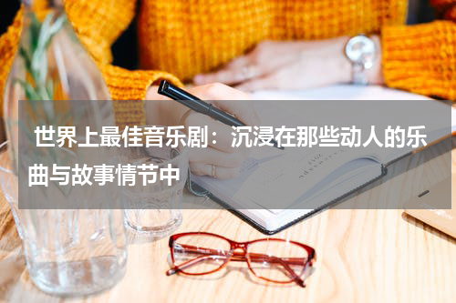  世界上最佳音乐剧：沉浸在那些动人的乐曲与故事情节中