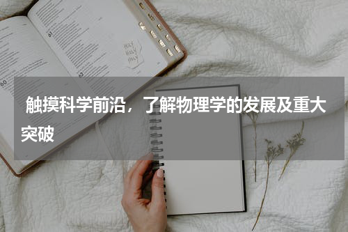  触摸科学前沿，了解物理学的发展及重大突破