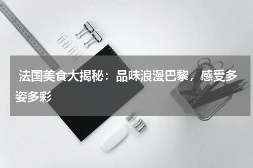  法国美食大揭秘：品味浪漫巴黎，感受多姿多彩