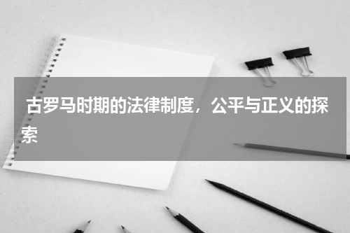 古罗马时期的法律制度，公平与正义的探索