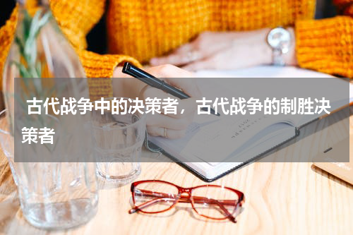  古代战争中的决策者，古代战争的制胜决策者