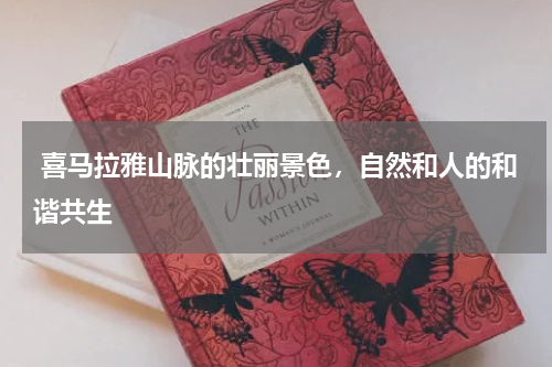  喜马拉雅山脉的壮丽景色，自然和人的和谐共生