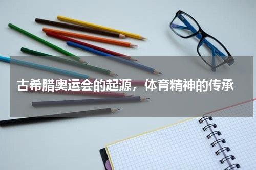  古希腊奥运会的起源，体育精神的传承