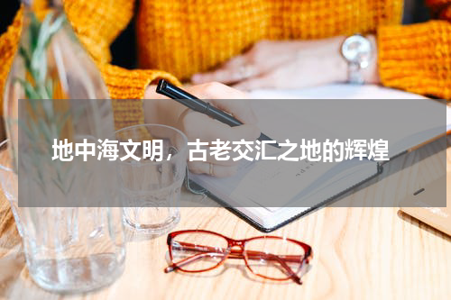  地中海文明，古老交汇之地的辉煌