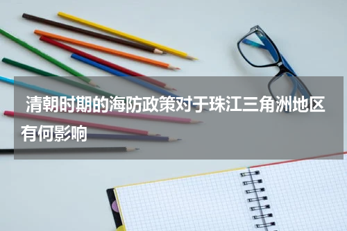  清朝时期的海防政策对于珠江三角洲地区有何影响