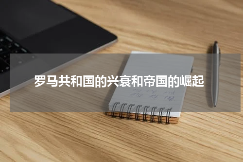  罗马共和国的兴衰和帝国的崛起