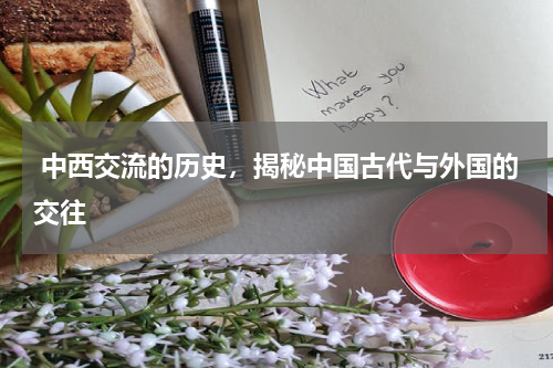  中西交流的历史，揭秘中国古代与外国的交往