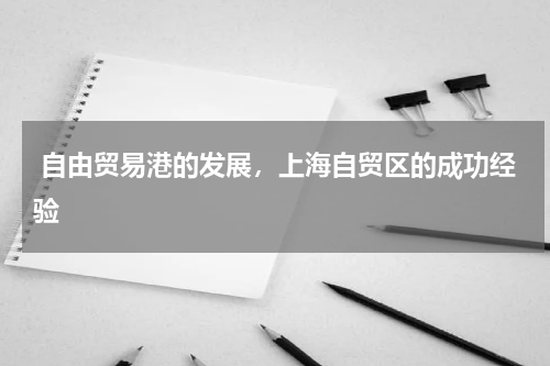  自由贸易港的发展，上海自贸区的成功经验