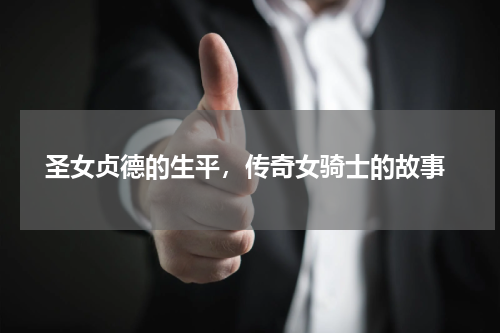  圣女贞德的生平，传奇女骑士的故事