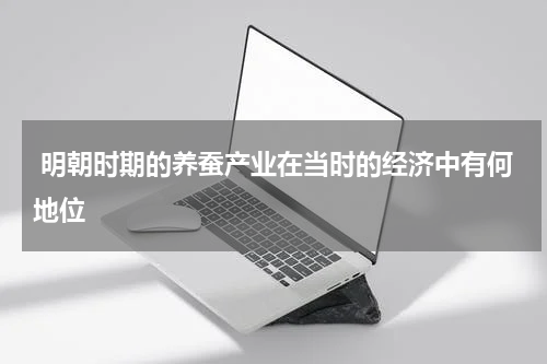  明朝时期的养蚕产业在当时的经济中有何地位
