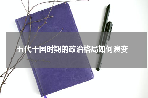  五代十国时期的政治格局如何演变