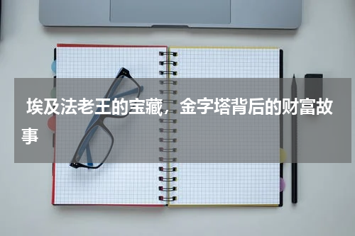  埃及法老王的宝藏，金字塔背后的财富故事