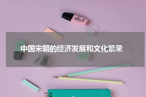  中国宋朝的经济发展和文化繁荣