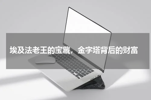  埃及法老王的宝藏，金字塔背后的财富