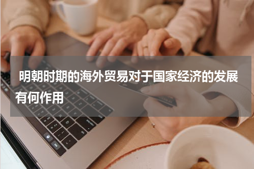  明朝时期的海外贸易对于国家经济的发展有何作用