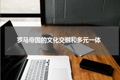  罗马帝国的文化交融和多元一体