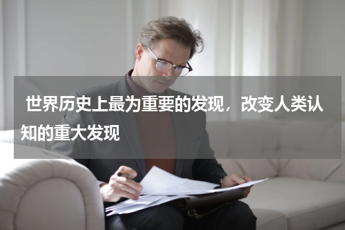  世界历史上最为重要的发现，改变人类认知的重大发现