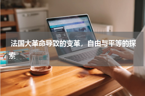  法国大革命导致的变革，自由与平等的探索