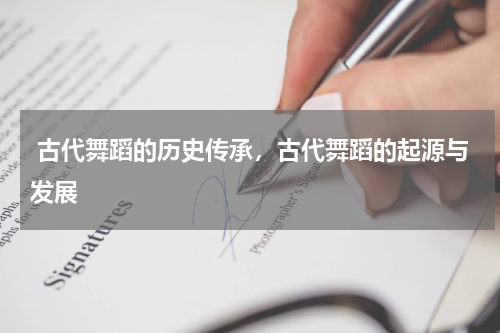  古代舞蹈的历史传承，古代舞蹈的起源与发展