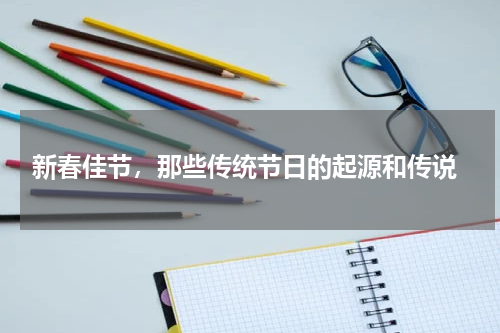  新春佳节，那些传统节日的起源和传说