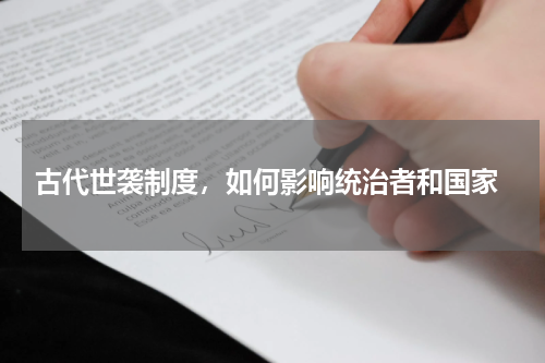  古代世袭制度，如何影响统治者和国家