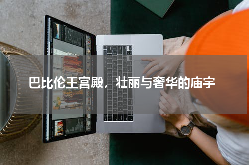  巴比伦王宫殿，壮丽与奢华的庙宇
