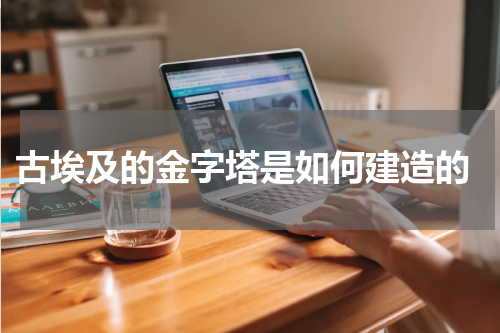  古埃及的金字塔是如何建造的