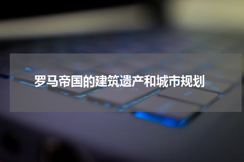  罗马帝国的建筑遗产和城市规划