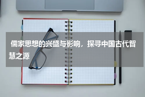  儒家思想的兴盛与影响，探寻中国古代智慧之源