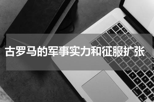  古罗马的军事实力和征服扩张