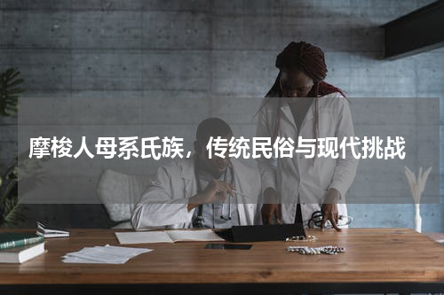  摩梭人母系氏族，传统民俗与现代挑战