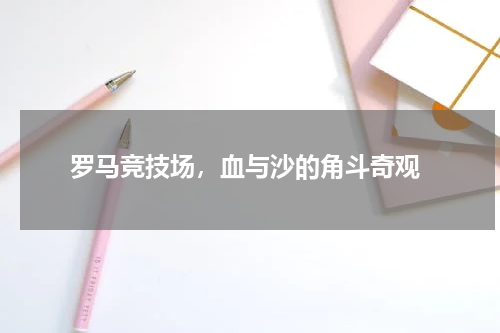  罗马竞技场，血与沙的角斗奇观