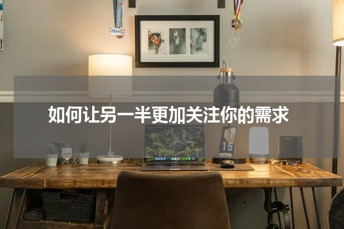  如何让另一半更加关注你的需求