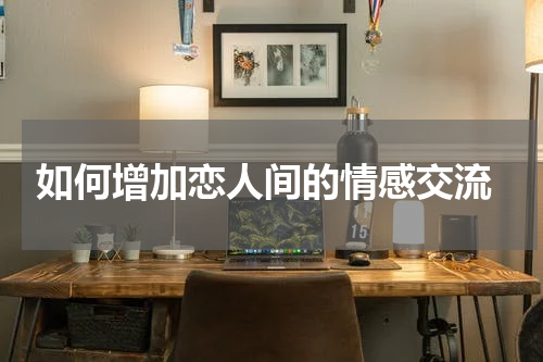  如何增加恋人间的情感交流