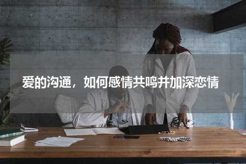  爱的沟通，如何感情共鸣并加深恋情