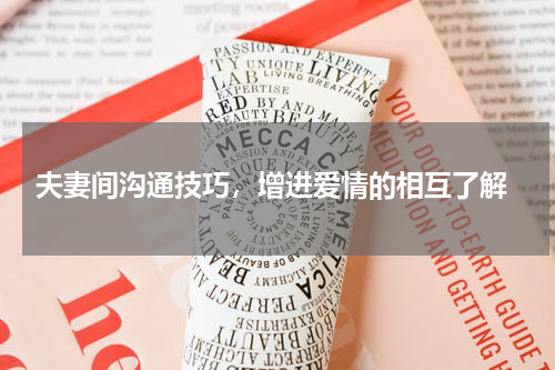  夫妻间沟通技巧，增进爱情的相互了解