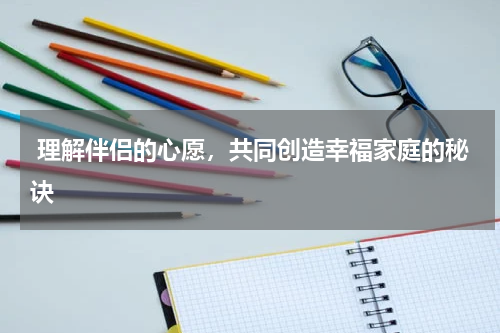  理解伴侣的心愿，共同创造幸福家庭的秘诀