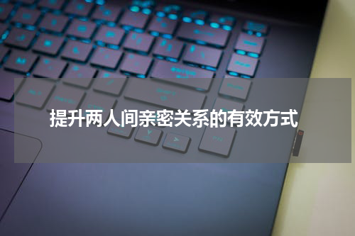  提升两人间亲密关系的有效方式