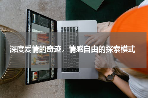  深度爱情的奇迹，情感自由的探索模式