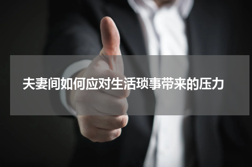  夫妻间如何应对生活琐事带来的压力