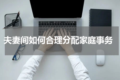  夫妻间如何合理分配家庭事务
