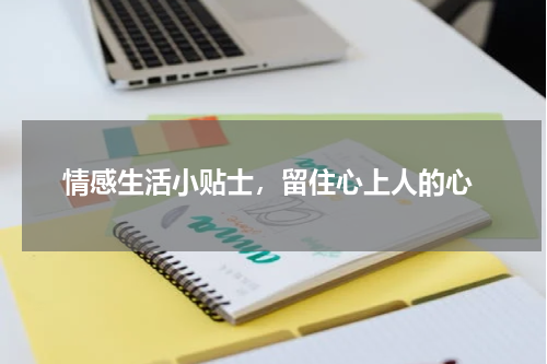  情感生活小贴士，留住心上人的心