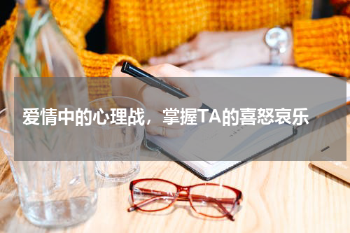  爱情中的心理战，掌握TA的喜怒哀乐