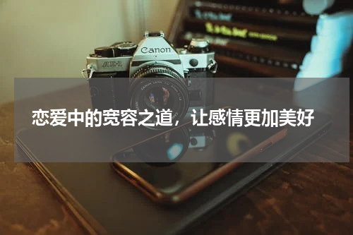  恋爱中的宽容之道，让感情更加美好
