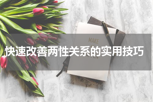  快速改善两性关系的实用技巧