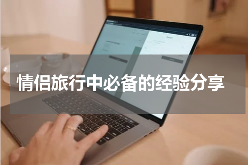  情侣旅行中必备的经验分享