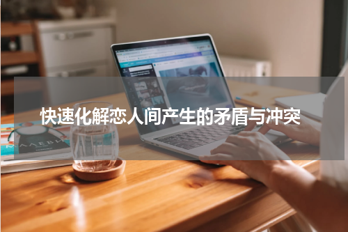  快速化解恋人间产生的矛盾与冲突
