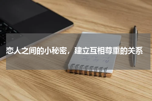  恋人之间的小秘密，建立互相尊重的关系